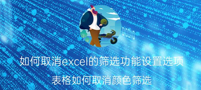 如何取消excel的筛选功能设置选项 表格如何取消颜色筛选？